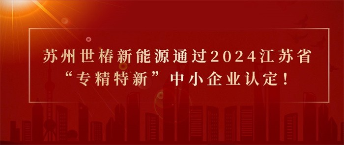 喜報！熱烈祝賀蘇州世椿新能源通過(guò)2024江蘇省“專(zhuān)精特新”中小企業(yè)認定！